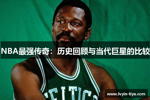 NBA最强传奇：历史回顾与当代巨星的比较