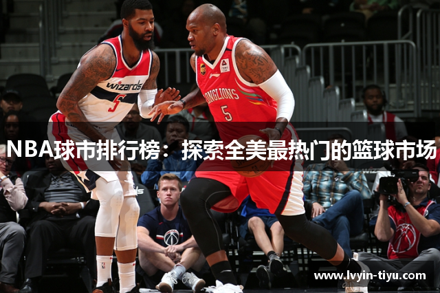 NBA球市排行榜：探索全美最热门的篮球市场